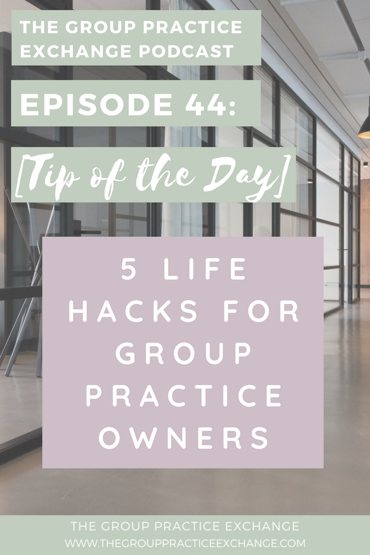 Episode 44: [Tip of the Day] 5 Life Hacks for Group Practice Owners