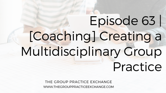 Episode 63 | [Coaching] Creating a Multidisciplinary Group Practice
