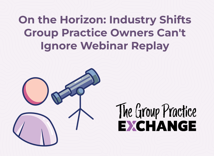 On The Horizon Industry Shifts Group Practice Owners Can't Ignore Webinar Replay